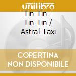 Tin Tin - Tin Tin / Astral Taxi cd musicale