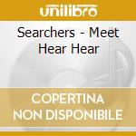 Searchers - Meet Hear Hear cd musicale