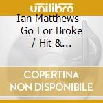 Ian Matthews - Go For Broke / Hit & Run cd musicale