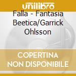 Falla - Fantasia Beetica/Garrick Ohlsson cd musicale di Falla