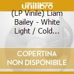 (LP Vinile) Liam Bailey - White Light / Cold & Clear vinile