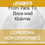 From Paris To Ibiza-wad Klubmix cd