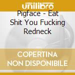 Pigface - Eat Shit You Fucking Redneck cd