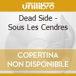 Dead Side - Sous Les Cendres cd musicale di Dead Side