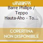 Barre Phillips / Teppo Hauta-Aho - To Face The Bass cd