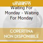 Waiting For Monday - Waiting For Monday cd musicale