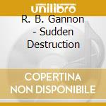 R. B. Gannon - Sudden Destruction cd