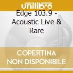 Edge 103.9 - Acoustic Live & Rare cd