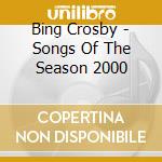 Bing Crosby - Songs Of The Season 2000 cd musicale di Bing Crosby