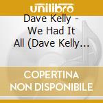 Dave Kelly - We Had It All (Dave Kelly - Family & Friends) cd musicale di Dave kelly-family &