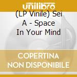 (LP Vinile) Sei A - Space In Your Mind vinile