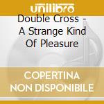 Double Cross - A Strange Kind Of Pleasure cd