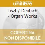 Liszt / Deutsch - Organ Works cd musicale di Liszt / Deutsch