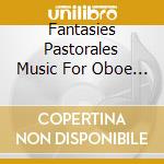 Fantasies Pastorales Music For Oboe & Piano cd musicale