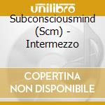 Subconsciousmind (Scm) - Intermezzo cd musicale di Subconsciousmind (Scm)
