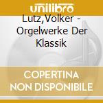 Lutz,Volker - Orgelwerke Der Klassik cd musicale di Lutz,Volker