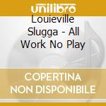 Louieville Slugga - All Work No Play cd