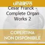 Cesar Franck - Complete Organ Works 2 cd musicale di Franck