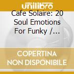 Cafe Solaire: 20 Soul Emotions For Funky / Various - Cafe Solaire: 20 Soul Emotions For Funky / Various