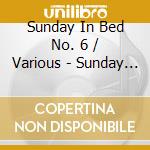 Sunday In Bed No. 6 / Various - Sunday In Bed No. 6 / Various cd musicale di Sunday In Bed No. 6 / Various