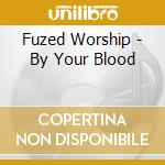 Fuzed Worship - By Your Blood cd