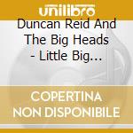 Duncan Reid And The Big Heads - Little Big Head cd
