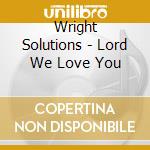 Wright Solutions - Lord We Love You cd