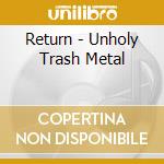 Return - Unholy Trash Metal cd musicale di Return
