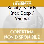 Beauty Is Only Knee Deep / Various cd