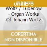 Woltz / Lubenow - Organ Works Of Johann Woltz cd