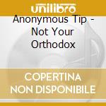 Anonymous Tip - Not Your Orthodox cd