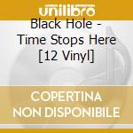 Black Hole - Time Stops Here [12 Vinyl] cd