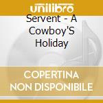 Servent - A Cowboy'S Holiday cd