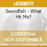 Swordfish - What Hit Me?
