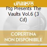 Ftg Presents The Vaults Vol.6 (3 Cd) cd