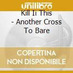 Kill Ii This - Another Cross To Bare cd