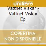Vattnet Viskar - Vattnet Viskar Ep cd musicale di Vattnet Viskar