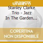 Stanley Clarke Trio - Jazz In The Garden (2 Lp) cd musicale di Stanley Clarke Trio