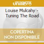 Louise Mulcahy - Tuning The Road cd musicale di Louise Mulcahy