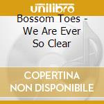 Bossom Toes - We Are Ever So Clear cd musicale di Bossom Toes
