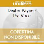Dexter Payne - Pra Voce cd musicale di Dexter Payne