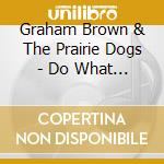 Graham Brown & The Prairie Dogs - Do What You Should cd