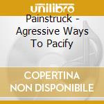 Painstruck - Agressive Ways To Pacify cd musicale di Painstruck
