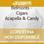 Belmonts - Cigars Acapella & Candy cd musicale di Belmonts