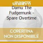 Damu The Fudgemunk - Spare Overtime cd musicale di Damu The Fudgemunk