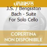 J.S. / Bengsston Bach - Suite For Solo Cello cd musicale di J.S. / Bengsston Bach