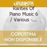 Rarities Of Piano Music 6 / Various - Rarities Of Piano Music 6 / Various cd musicale di Rarities Of Piano Music 6 / Various