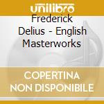 Frederick Delius - English Masterworks cd musicale di Frederick Delius