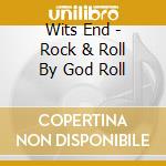 Wits End - Rock & Roll By God Roll cd musicale di Wits End
