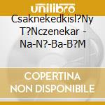 Csaknekedkisl?Ny T?Nczenekar - Na-N?-Ba-B?M cd